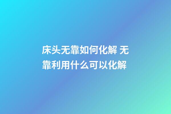 床头无靠如何化解 无靠利用什么可以化解